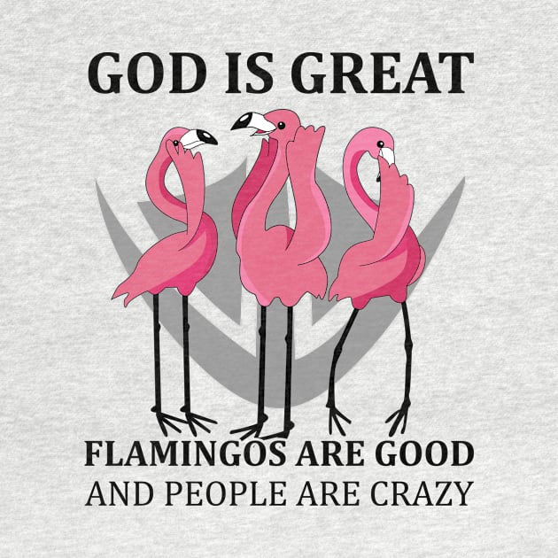 Flamingos God Great Flamingos Good and People Crazy Funny by myreed